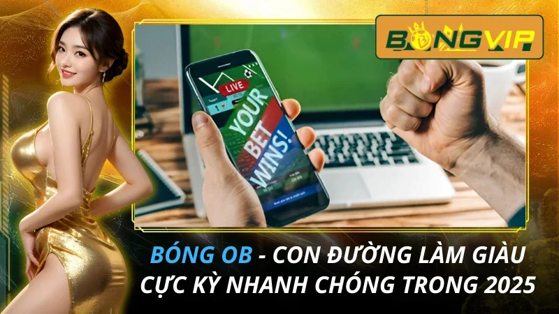 BÓNG OB - Con Đường Làm Giàu Cực Kỳ Nhanh Chóng Trong 2025 4 BÓNG OB