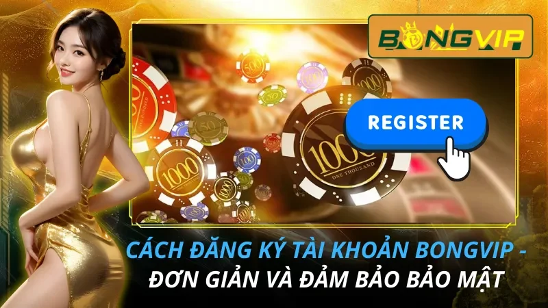Cách Đăng Ký Tài Khoản Bongvip - Đơn Giản Và Đảm Bảo Bảo Mật 1 Cách Đăng Ký Tài Khoản Bongvip
