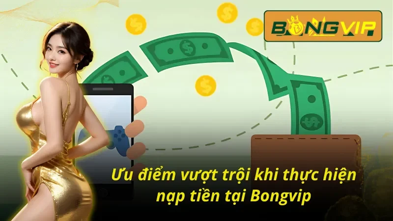 Bật Mí 5+ Cách Nạp Tiền Bongvip Siêu Tốc Trong Vài Phút 2 Ưu điểm trong cách nạp tiền Bongvip