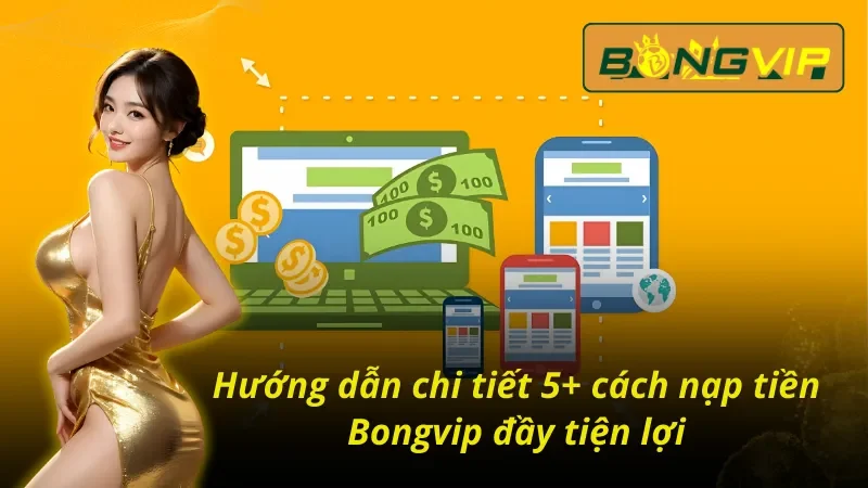 Bật Mí 5+ Cách Nạp Tiền Bongvip Siêu Tốc Trong Vài Phút 3 Chi tiết những cách nạp tiền Bongvip