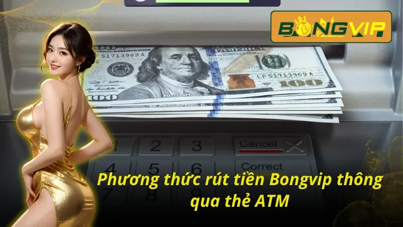 Cách Rút Tiền Bongvip Chỉ Với Vài Bước Cơ Bản Cho Cược Thủ 4 Cách rút tiền Bongvip qua ATM