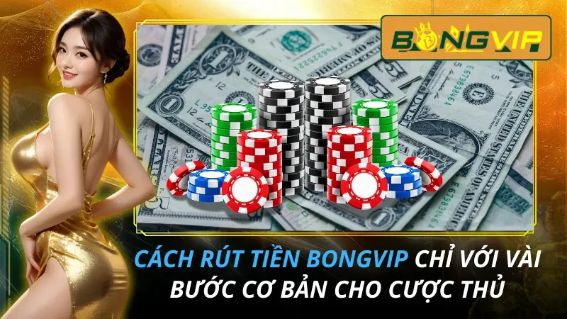 Cách Rút Tiền Bongvip Chỉ Với Vài Bước Cơ Bản Cho Cược Thủ 5 Cách Rút Tiền Bongvip