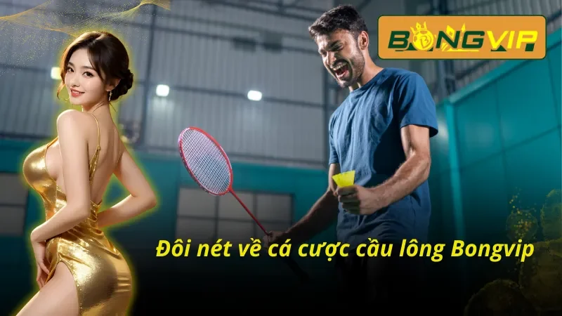 Tổng quan những thông tin cơ bản về loại hình cá cược cầu lông Bongvip