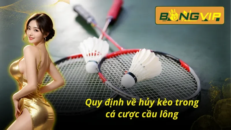 Quy định về hủy kèo trong cá cược cầu lông Bongvip không thể bỏ  qua