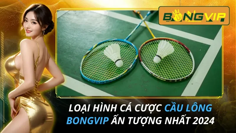 Loại Hình Cá Cược Cầu Lông Ấn Tượng Nhất Bongvip 2025 4 Cầu Lông