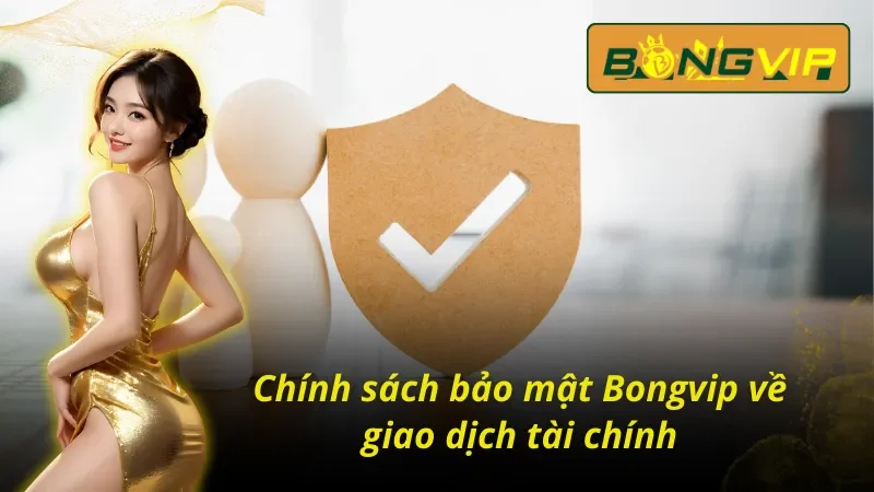 Chính Sách Bảo Mật Bongvip - An Toàn Tuyệt Đối, Minh Bạch 2 Chính sách bảo mật Bongvip về giao dịch rất an toàn