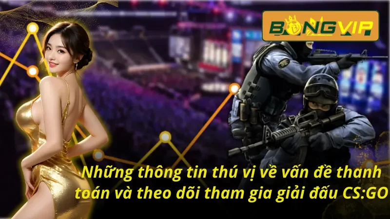 Chinh Phục Mini Game CS:GO Vạn Người Mê Tại Bongvip 5 Những thông tin thú vị về vấn đề thanh toán và theo dõi tham gia giải đấu CS:GO Bongvip