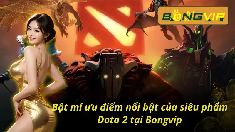 Dota 2 - Siêu Phẩm Ăn Khách Nhất Mọi Thời Đại Tại Bongvip 3 Bật mí ưu điểm nổi bật của Dota 2 Bongvip