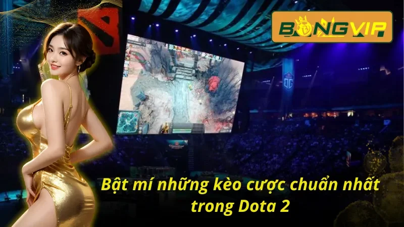 Dota 2 - Siêu Phẩm Ăn Khách Nhất Mọi Thời Đại Tại Bongvip 4 Bật mí kèo cược chuẩn nhất trong Dota 2 Bongvip