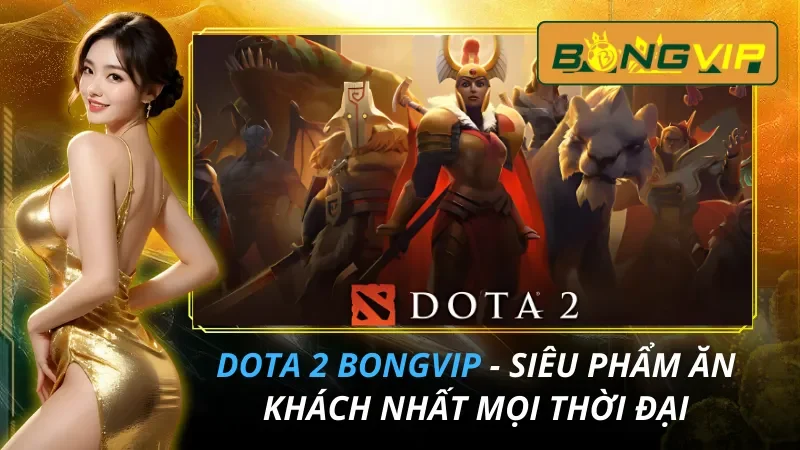 Dota 2 - Siêu Phẩm Ăn Khách Nhất Mọi Thời Đại Tại Bongvip 8 Dota 2