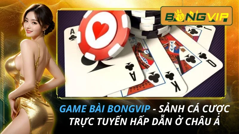 Game Bài - Sảnh Cá Cược Trực Tuyến Hấp Dẫn Ở Bongvip 6 Game Bài