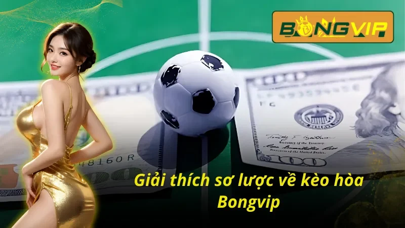 Kèo Hòa - Cơ Hội Kiếm Tiền Hiệu Quả Nhất Bongvip Hiện Nay 2 Tổng quan về kèo hòa Bongvip