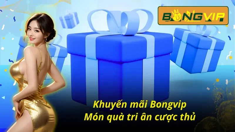 Khuyến Mãi BongVip - Khám Phá Hàng Loạt Ưu Đãi Khủng Cho Cược Thủ 2 Khuyến mãi cực khủng tại Bongvip cho cược thủ
