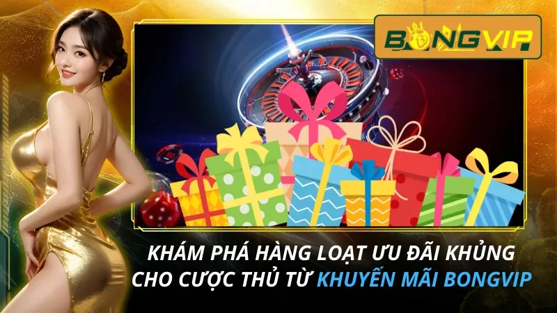 Khuyến Mãi BongVip - Khám Phá Hàng Loạt Ưu Đãi Khủng Cho Cược Thủ 1 Khuyến Mãi BongVip