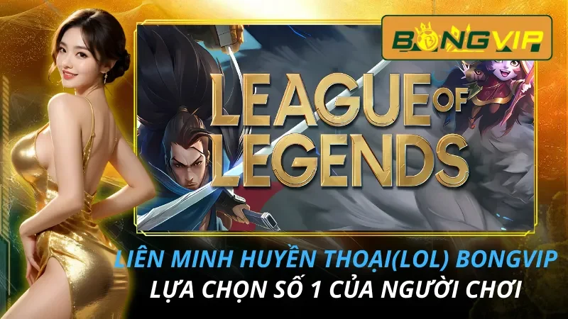 Liên Minh Huyền Thoại (LOL) Lựa Chọn Số 1 Của Người Chơi Bongvip 9 Liên Minh Huyền Thoại