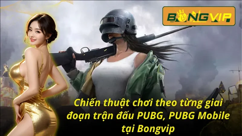PUBG, PUBG Mobile - Thách Thức Mọi Giới Hạn Cùng Bongvip 6 Chiến thuật chơi theo từng giai đoạn trận đấu PUBG, PUBG Mobile Bongvip