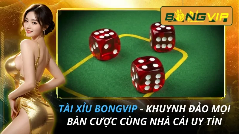 Tài Xỉu - Khuynh Đảo Mọi Bàn Cược Cùng Nhà Cái Bongvip 4 Tài Xỉu