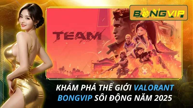 Khám Phá Thế Giới Valorant Sôi Động Nhất 2025 Tại Bongvip 6 Valorant